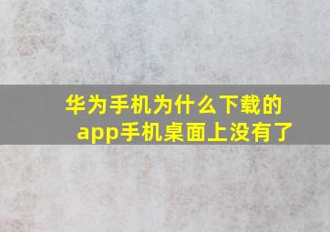 华为手机为什么下载的app手机桌面上没有了