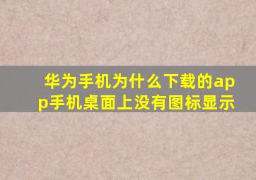 华为手机为什么下载的app手机桌面上没有图标显示