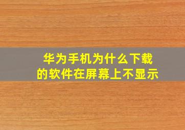 华为手机为什么下载的软件在屏幕上不显示