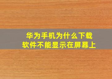 华为手机为什么下载软件不能显示在屏幕上