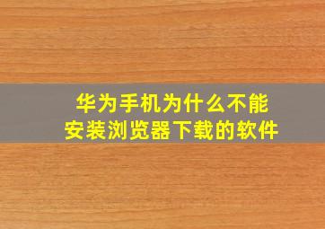 华为手机为什么不能安装浏览器下载的软件