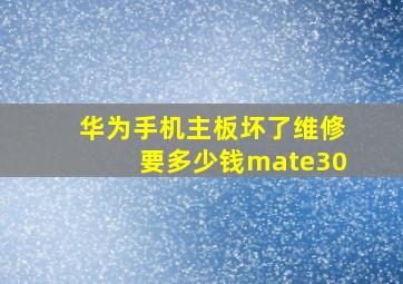 华为手机主板坏了维修要多少钱mate30