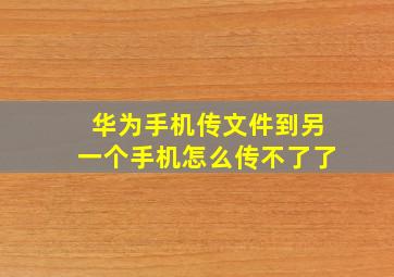 华为手机传文件到另一个手机怎么传不了了