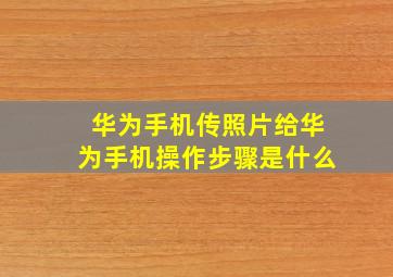 华为手机传照片给华为手机操作步骤是什么