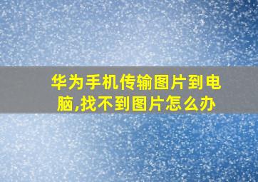 华为手机传输图片到电脑,找不到图片怎么办