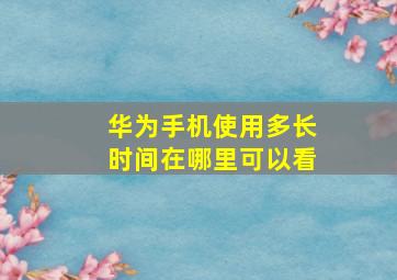 华为手机使用多长时间在哪里可以看