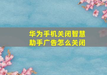 华为手机关闭智慧助手广告怎么关闭