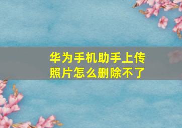 华为手机助手上传照片怎么删除不了