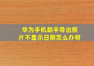 华为手机助手导出照片不显示日期怎么办呀