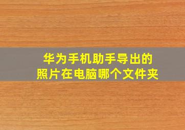 华为手机助手导出的照片在电脑哪个文件夹