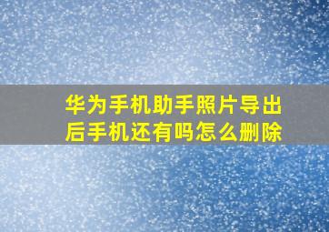 华为手机助手照片导出后手机还有吗怎么删除