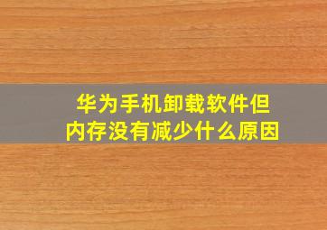 华为手机卸载软件但内存没有减少什么原因