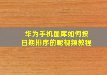 华为手机图库如何按日期排序的呢视频教程