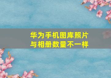 华为手机图库照片与相册数量不一样