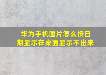 华为手机图片怎么按日期显示在桌面显示不出来