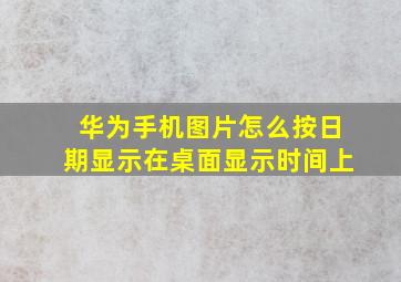 华为手机图片怎么按日期显示在桌面显示时间上