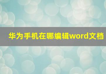 华为手机在哪编辑word文档