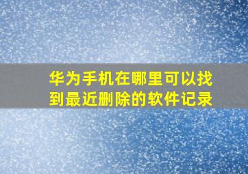 华为手机在哪里可以找到最近删除的软件记录