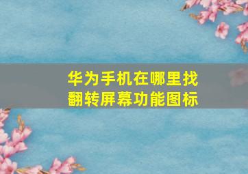 华为手机在哪里找翻转屏幕功能图标