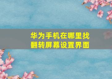 华为手机在哪里找翻转屏幕设置界面