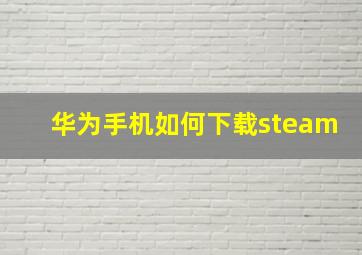 华为手机如何下载steam