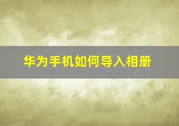 华为手机如何导入相册