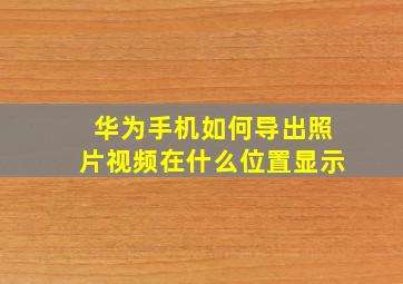 华为手机如何导出照片视频在什么位置显示