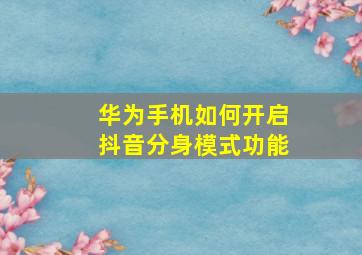 华为手机如何开启抖音分身模式功能