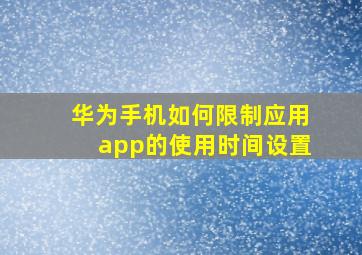 华为手机如何限制应用app的使用时间设置