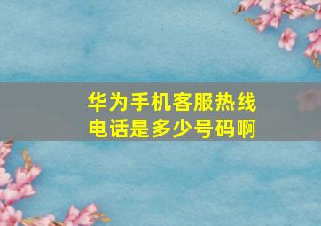 华为手机客服热线电话是多少号码啊