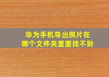 华为手机导出照片在哪个文件夹里面找不到