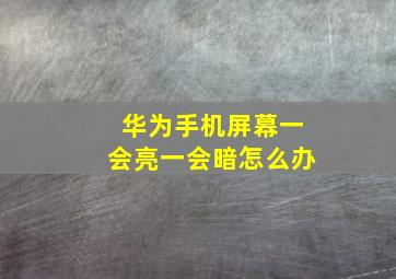 华为手机屏幕一会亮一会暗怎么办