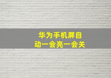 华为手机屏自动一会亮一会关