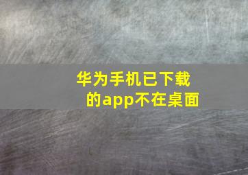 华为手机已下载的app不在桌面