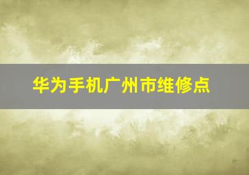 华为手机广州市维修点