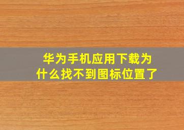 华为手机应用下载为什么找不到图标位置了