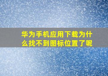 华为手机应用下载为什么找不到图标位置了呢