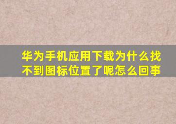 华为手机应用下载为什么找不到图标位置了呢怎么回事