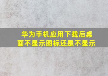 华为手机应用下载后桌面不显示图标还是不显示