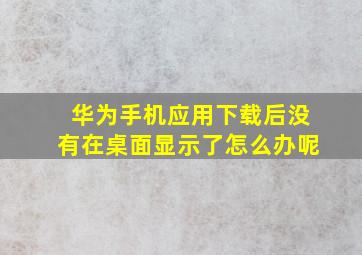 华为手机应用下载后没有在桌面显示了怎么办呢