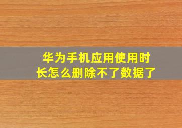 华为手机应用使用时长怎么删除不了数据了