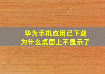 华为手机应用已下载为什么桌面上不显示了