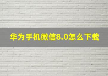 华为手机微信8.0怎么下载