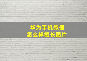 华为手机微信怎么样截长图片