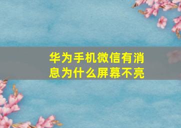 华为手机微信有消息为什么屏幕不亮