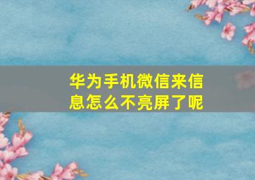 华为手机微信来信息怎么不亮屏了呢