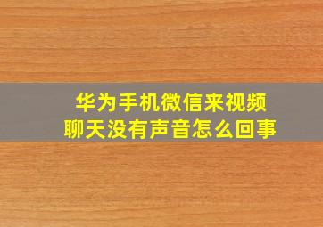 华为手机微信来视频聊天没有声音怎么回事