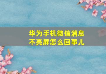 华为手机微信消息不亮屏怎么回事儿