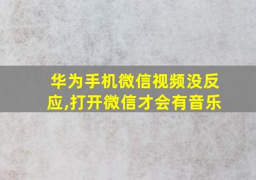 华为手机微信视频没反应,打开微信才会有音乐