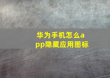 华为手机怎么app隐藏应用图标